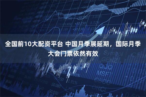 全国前10大配资平台 中国月季展延期，国际月季大会门票依然有效