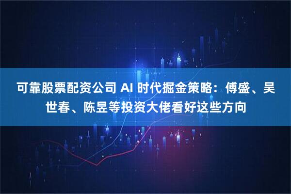可靠股票配资公司 AI 时代掘金策略：傅盛、吴世春、陈昱等投资大佬看好这些方向