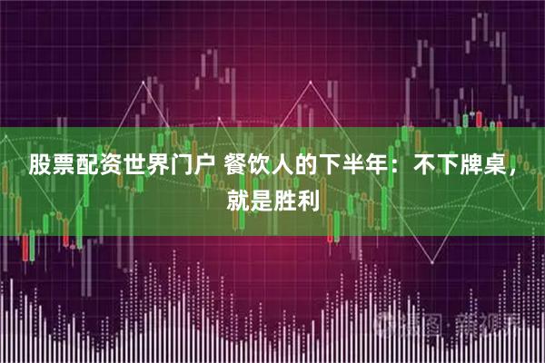 股票配资世界门户 餐饮人的下半年：不下牌桌，就是胜利