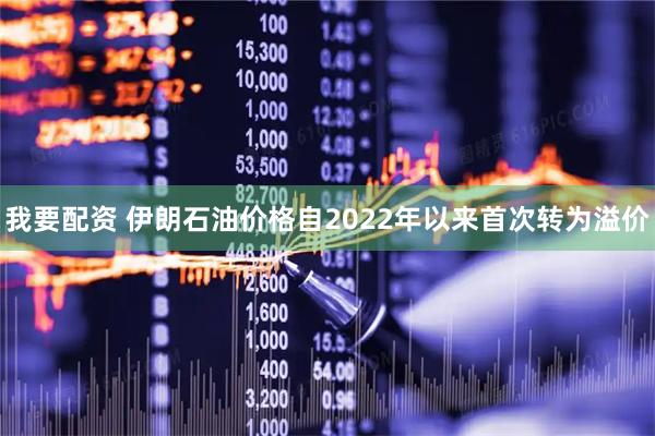 我要配资 伊朗石油价格自2022年以来首次转为溢价