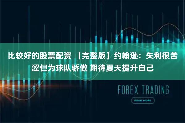 比较好的股票配资 【完整版】约翰逊：失利很苦涩但为球队骄傲 期待夏天提升自己