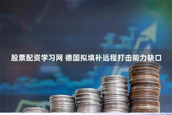 股票配资学习网 德国拟填补远程打击能力缺口
